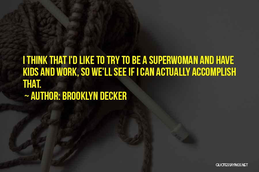 Brooklyn Decker Quotes: I Think That I'd Like To Try To Be A Superwoman And Have Kids And Work, So We'll See If