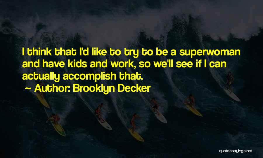 Brooklyn Decker Quotes: I Think That I'd Like To Try To Be A Superwoman And Have Kids And Work, So We'll See If