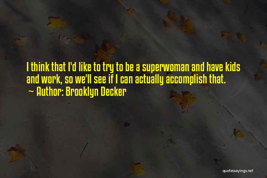 Brooklyn Decker Quotes: I Think That I'd Like To Try To Be A Superwoman And Have Kids And Work, So We'll See If