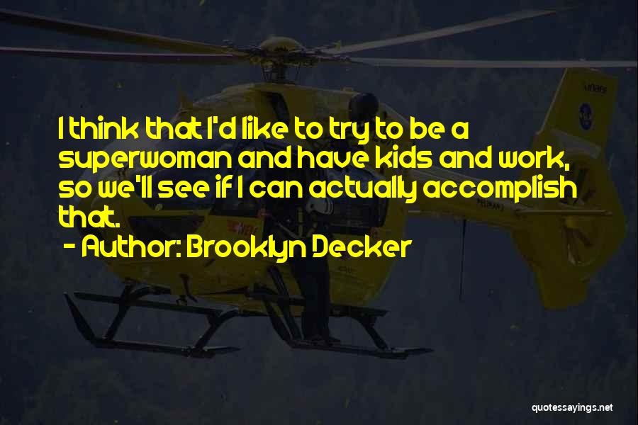Brooklyn Decker Quotes: I Think That I'd Like To Try To Be A Superwoman And Have Kids And Work, So We'll See If