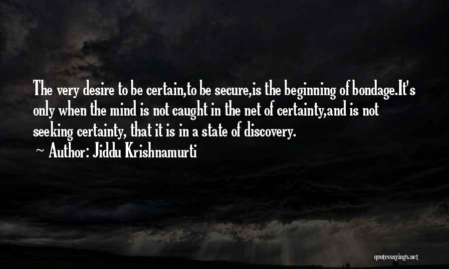 Jiddu Krishnamurti Quotes: The Very Desire To Be Certain,to Be Secure,is The Beginning Of Bondage.it's Only When The Mind Is Not Caught In