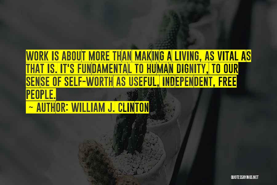 William J. Clinton Quotes: Work Is About More Than Making A Living, As Vital As That Is. It's Fundamental To Human Dignity, To Our