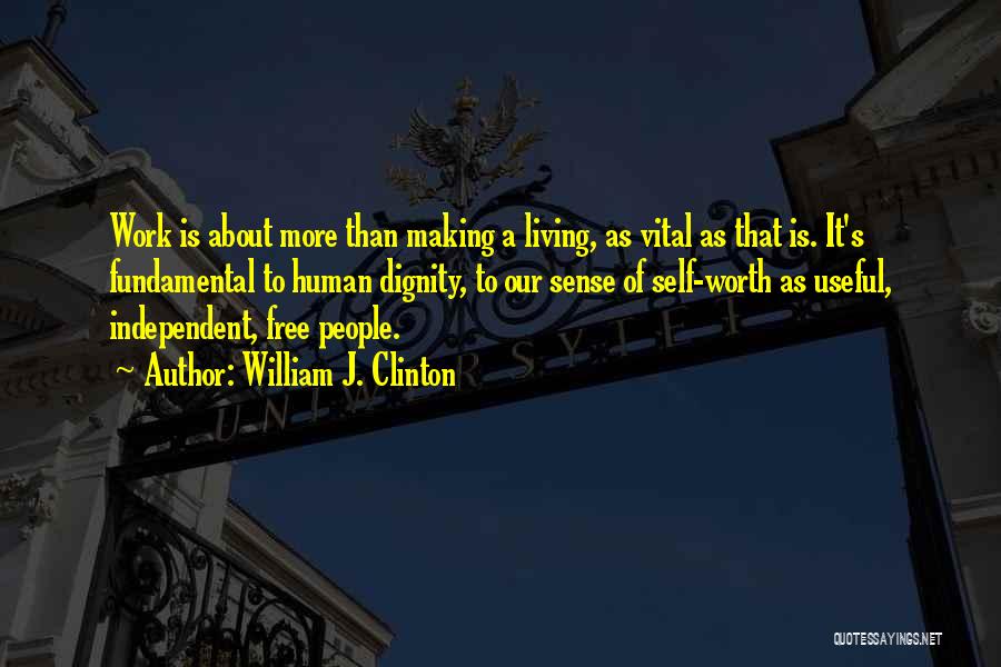 William J. Clinton Quotes: Work Is About More Than Making A Living, As Vital As That Is. It's Fundamental To Human Dignity, To Our