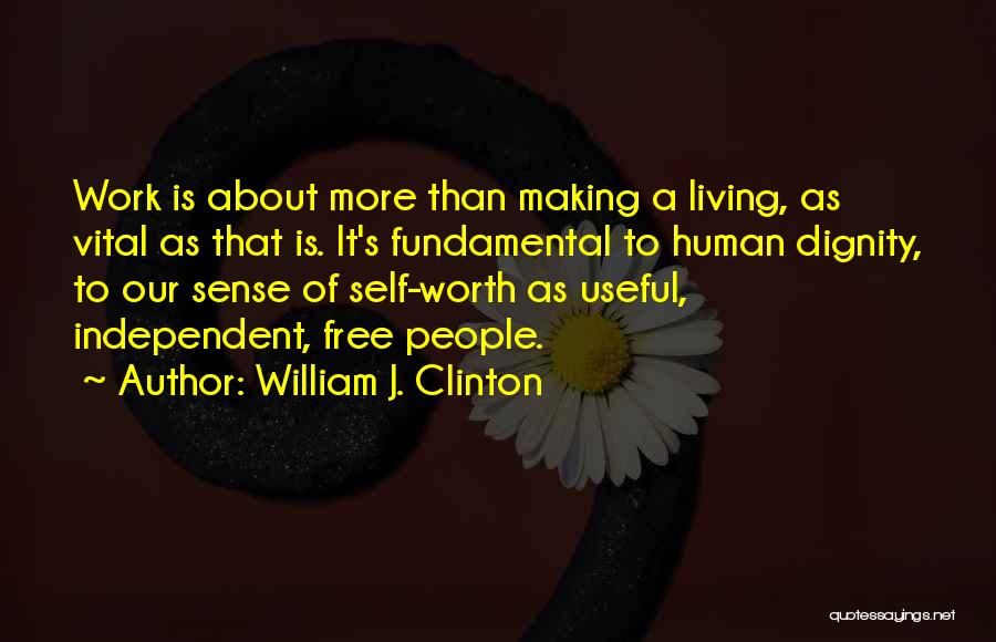 William J. Clinton Quotes: Work Is About More Than Making A Living, As Vital As That Is. It's Fundamental To Human Dignity, To Our