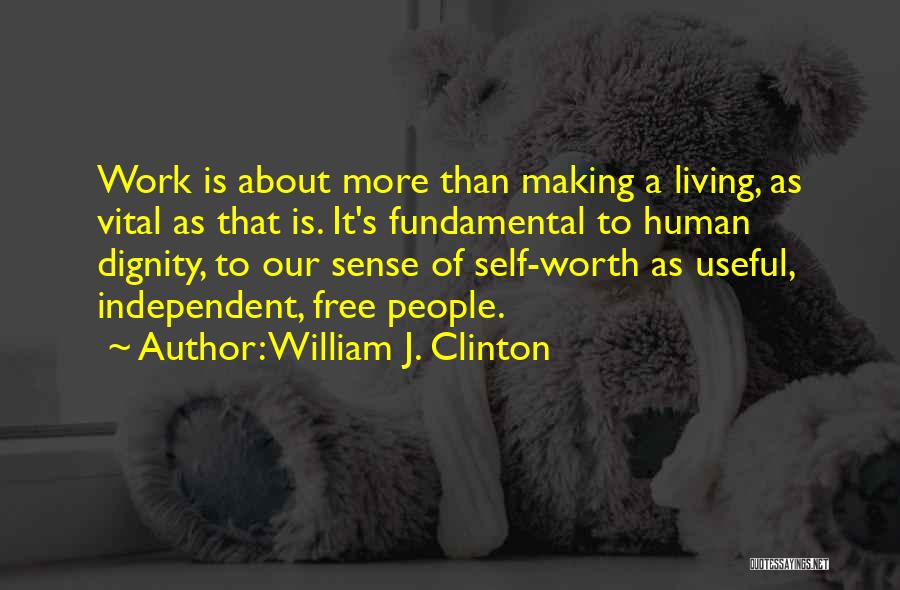 William J. Clinton Quotes: Work Is About More Than Making A Living, As Vital As That Is. It's Fundamental To Human Dignity, To Our