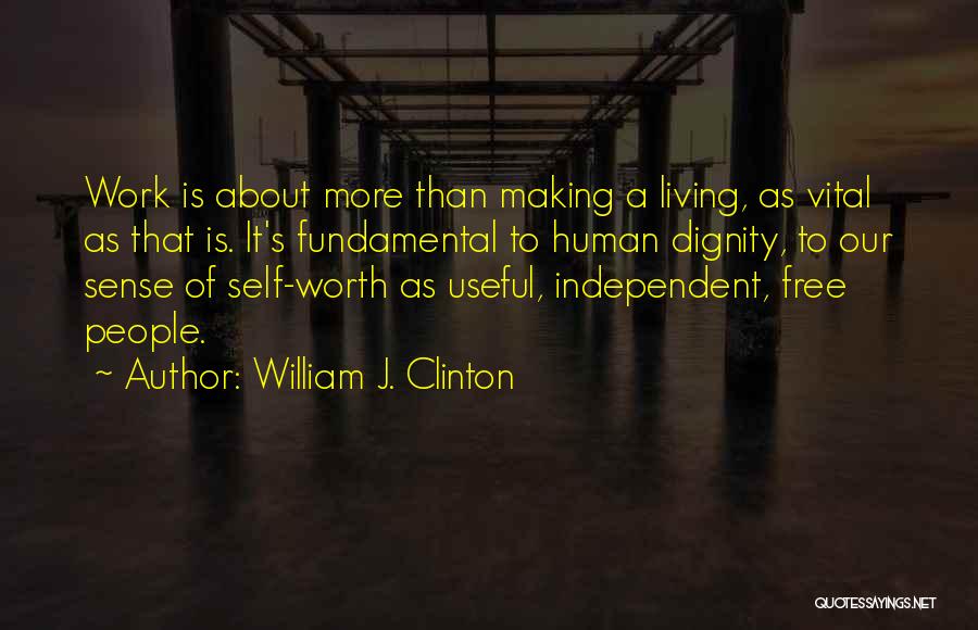 William J. Clinton Quotes: Work Is About More Than Making A Living, As Vital As That Is. It's Fundamental To Human Dignity, To Our