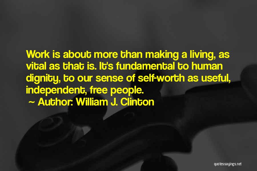 William J. Clinton Quotes: Work Is About More Than Making A Living, As Vital As That Is. It's Fundamental To Human Dignity, To Our