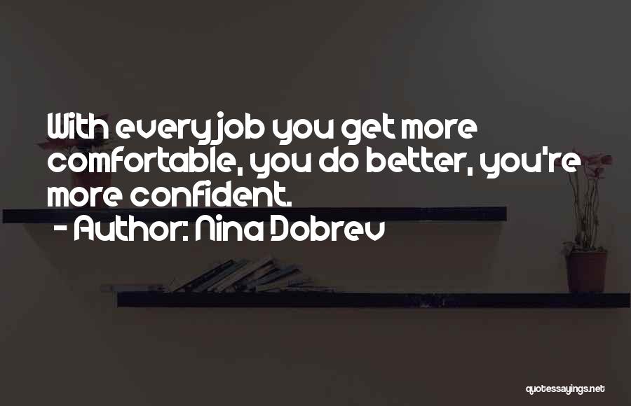 Nina Dobrev Quotes: With Every Job You Get More Comfortable, You Do Better, You're More Confident.