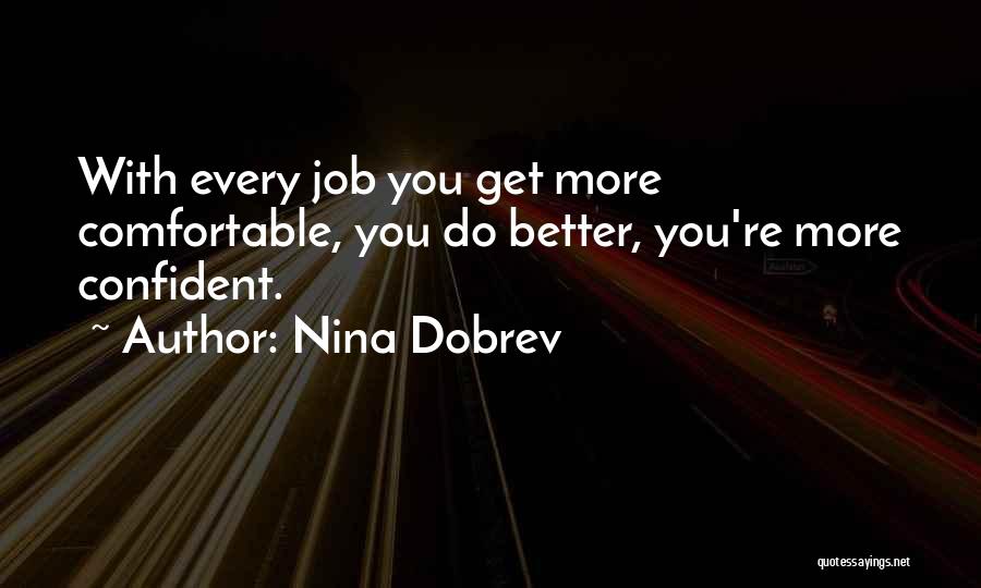 Nina Dobrev Quotes: With Every Job You Get More Comfortable, You Do Better, You're More Confident.