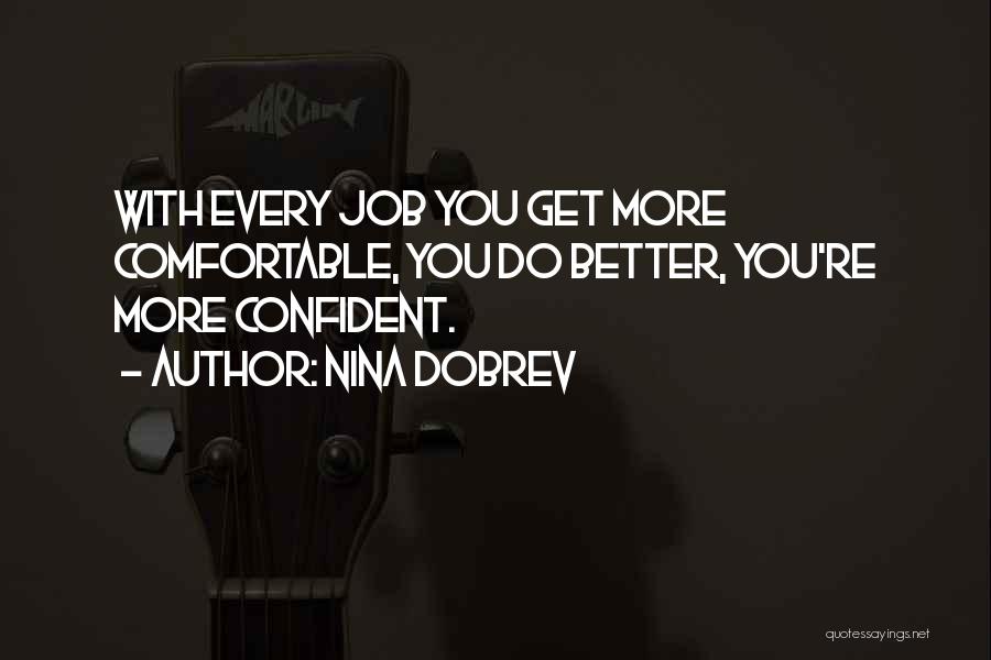 Nina Dobrev Quotes: With Every Job You Get More Comfortable, You Do Better, You're More Confident.