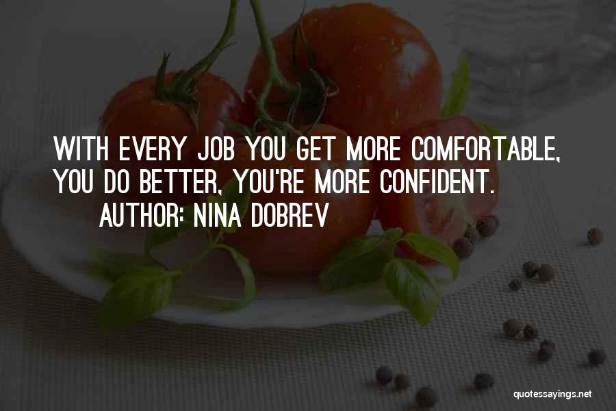 Nina Dobrev Quotes: With Every Job You Get More Comfortable, You Do Better, You're More Confident.