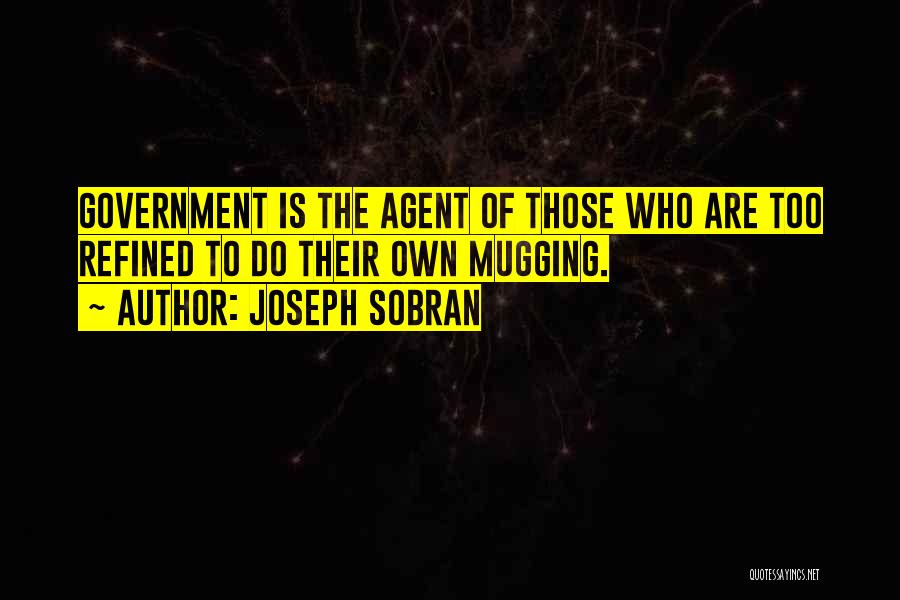 Joseph Sobran Quotes: Government Is The Agent Of Those Who Are Too Refined To Do Their Own Mugging.