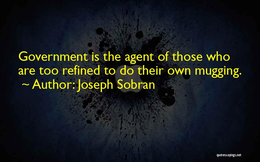 Joseph Sobran Quotes: Government Is The Agent Of Those Who Are Too Refined To Do Their Own Mugging.
