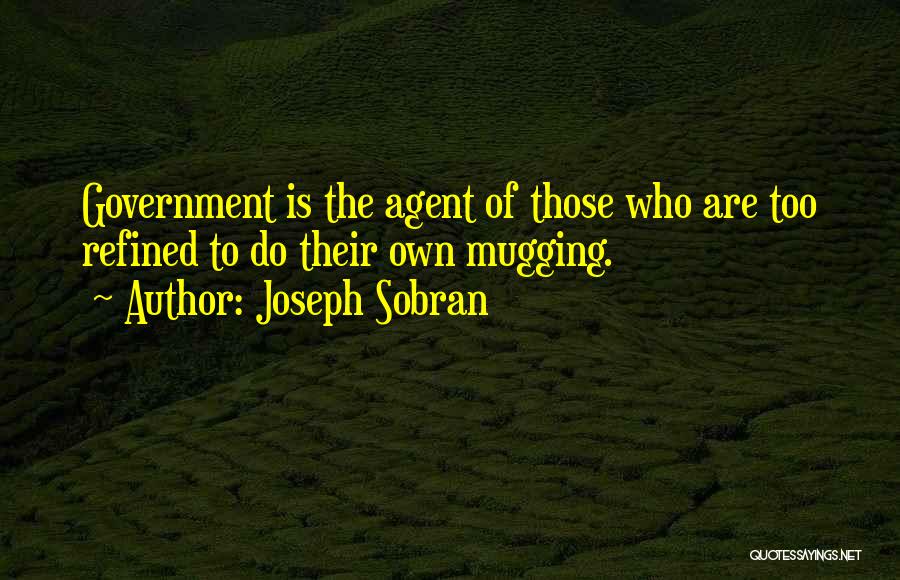 Joseph Sobran Quotes: Government Is The Agent Of Those Who Are Too Refined To Do Their Own Mugging.