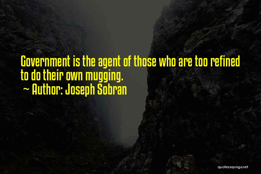 Joseph Sobran Quotes: Government Is The Agent Of Those Who Are Too Refined To Do Their Own Mugging.