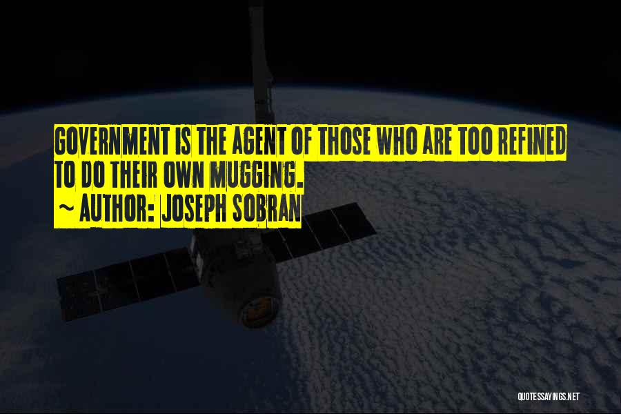Joseph Sobran Quotes: Government Is The Agent Of Those Who Are Too Refined To Do Their Own Mugging.