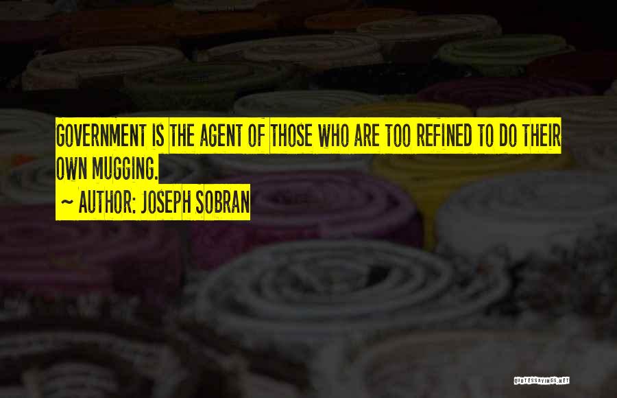 Joseph Sobran Quotes: Government Is The Agent Of Those Who Are Too Refined To Do Their Own Mugging.