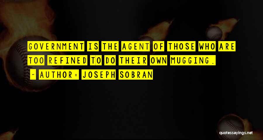 Joseph Sobran Quotes: Government Is The Agent Of Those Who Are Too Refined To Do Their Own Mugging.