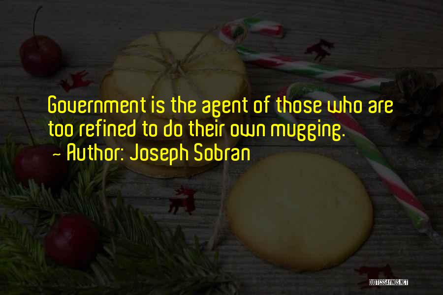 Joseph Sobran Quotes: Government Is The Agent Of Those Who Are Too Refined To Do Their Own Mugging.