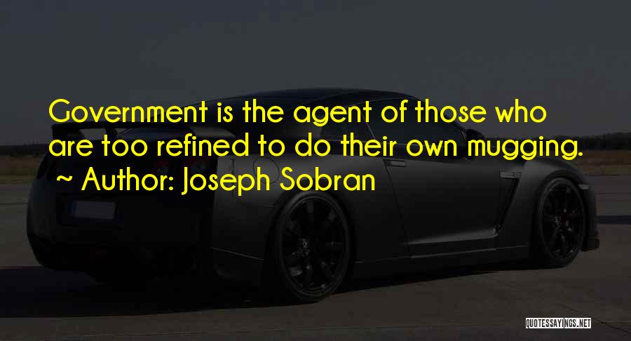 Joseph Sobran Quotes: Government Is The Agent Of Those Who Are Too Refined To Do Their Own Mugging.