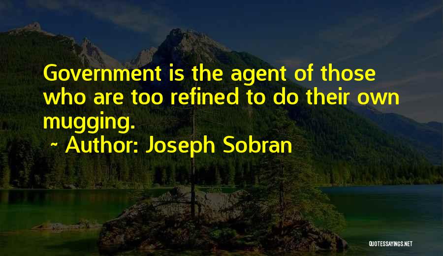 Joseph Sobran Quotes: Government Is The Agent Of Those Who Are Too Refined To Do Their Own Mugging.