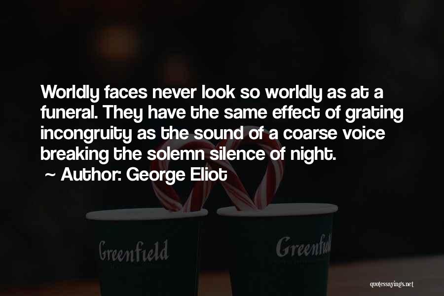 George Eliot Quotes: Worldly Faces Never Look So Worldly As At A Funeral. They Have The Same Effect Of Grating Incongruity As The