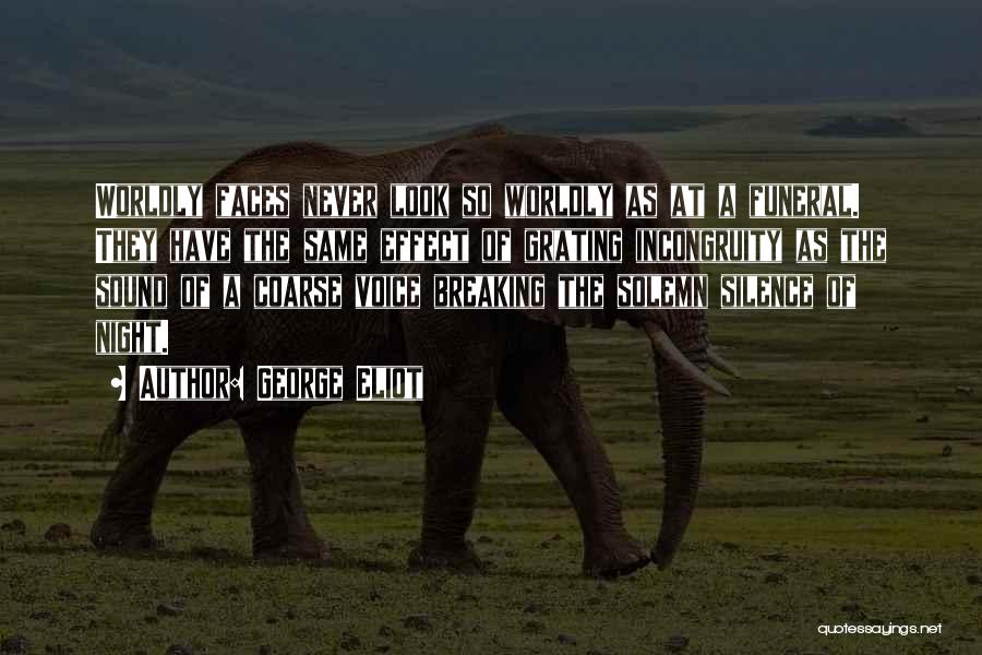 George Eliot Quotes: Worldly Faces Never Look So Worldly As At A Funeral. They Have The Same Effect Of Grating Incongruity As The
