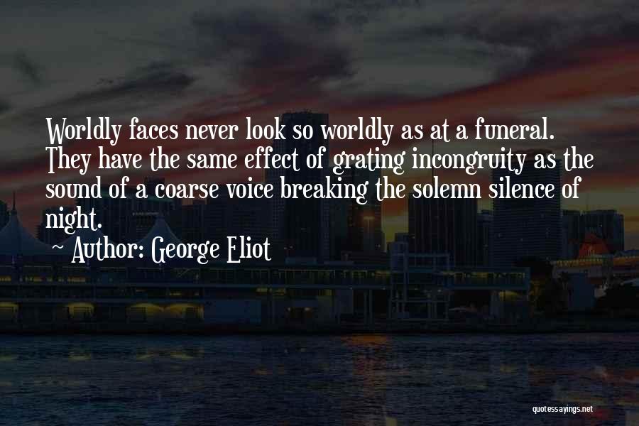 George Eliot Quotes: Worldly Faces Never Look So Worldly As At A Funeral. They Have The Same Effect Of Grating Incongruity As The