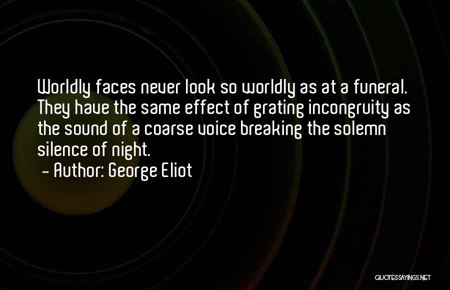 George Eliot Quotes: Worldly Faces Never Look So Worldly As At A Funeral. They Have The Same Effect Of Grating Incongruity As The