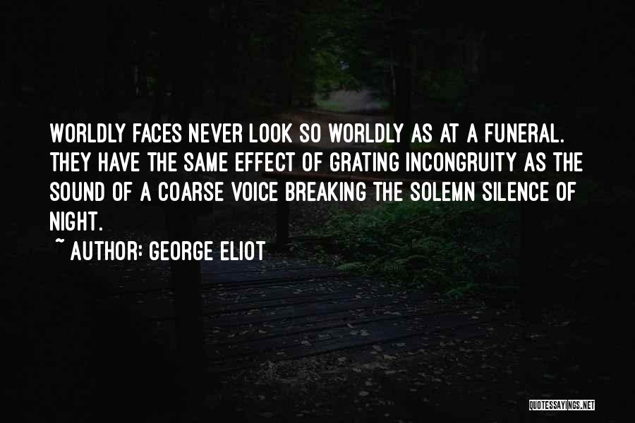 George Eliot Quotes: Worldly Faces Never Look So Worldly As At A Funeral. They Have The Same Effect Of Grating Incongruity As The