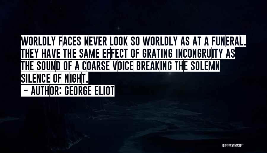 George Eliot Quotes: Worldly Faces Never Look So Worldly As At A Funeral. They Have The Same Effect Of Grating Incongruity As The