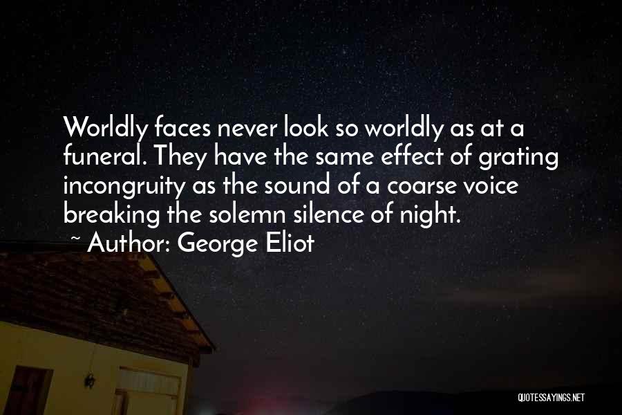 George Eliot Quotes: Worldly Faces Never Look So Worldly As At A Funeral. They Have The Same Effect Of Grating Incongruity As The