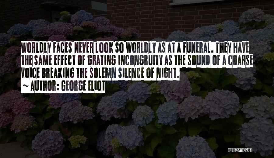 George Eliot Quotes: Worldly Faces Never Look So Worldly As At A Funeral. They Have The Same Effect Of Grating Incongruity As The