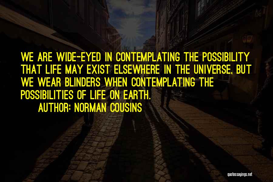 Norman Cousins Quotes: We Are Wide-eyed In Contemplating The Possibility That Life May Exist Elsewhere In The Universe, But We Wear Blinders When