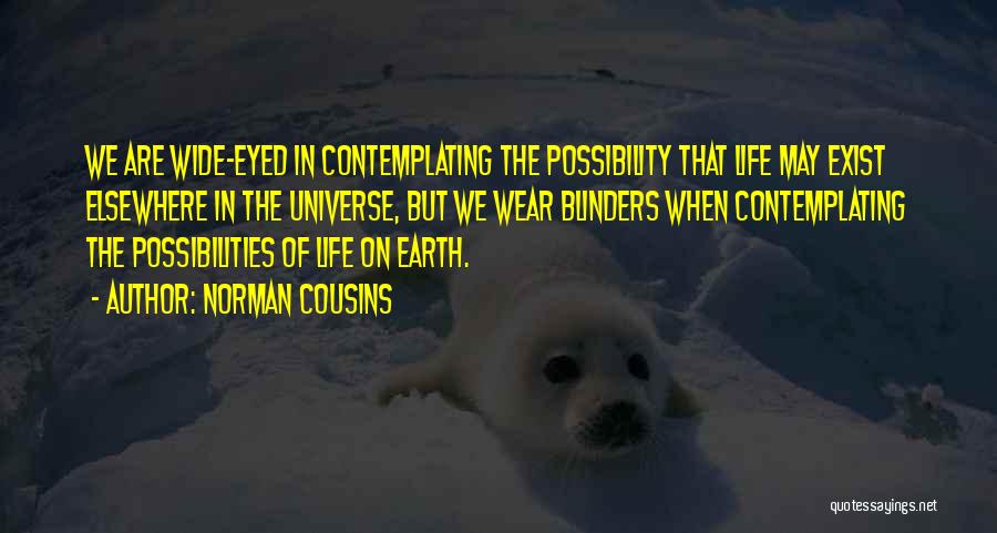 Norman Cousins Quotes: We Are Wide-eyed In Contemplating The Possibility That Life May Exist Elsewhere In The Universe, But We Wear Blinders When