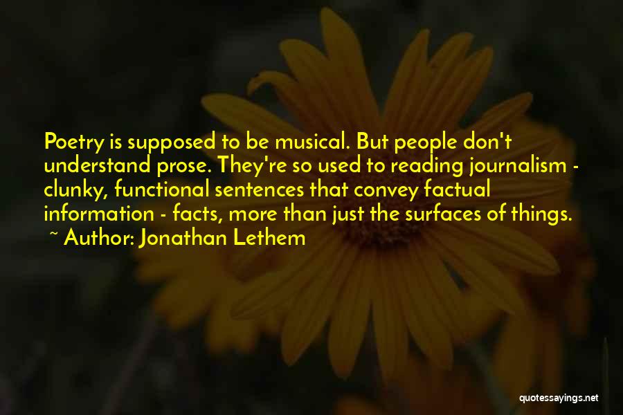 Jonathan Lethem Quotes: Poetry Is Supposed To Be Musical. But People Don't Understand Prose. They're So Used To Reading Journalism - Clunky, Functional