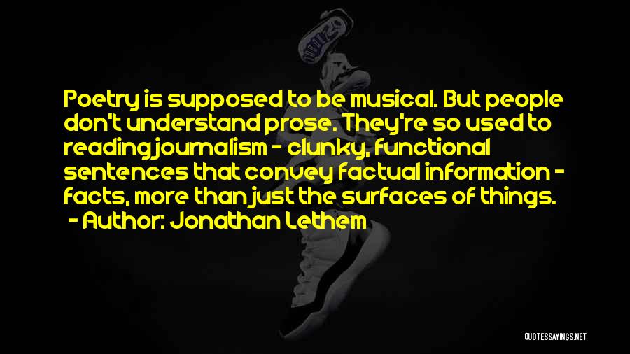 Jonathan Lethem Quotes: Poetry Is Supposed To Be Musical. But People Don't Understand Prose. They're So Used To Reading Journalism - Clunky, Functional
