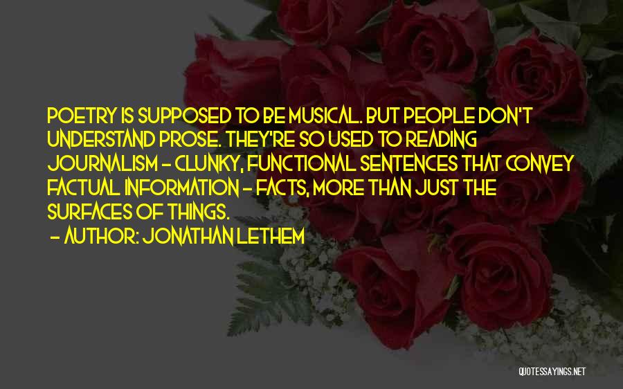 Jonathan Lethem Quotes: Poetry Is Supposed To Be Musical. But People Don't Understand Prose. They're So Used To Reading Journalism - Clunky, Functional