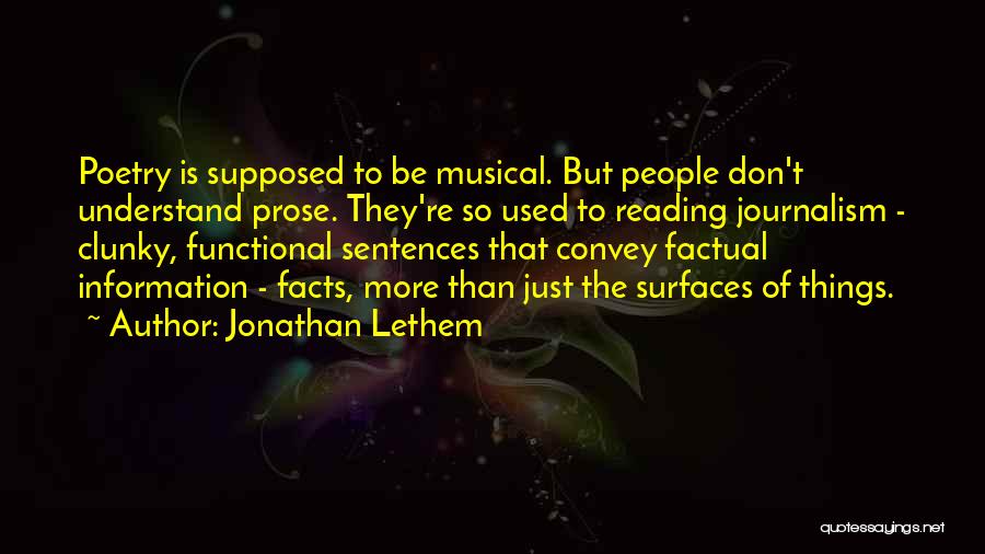 Jonathan Lethem Quotes: Poetry Is Supposed To Be Musical. But People Don't Understand Prose. They're So Used To Reading Journalism - Clunky, Functional