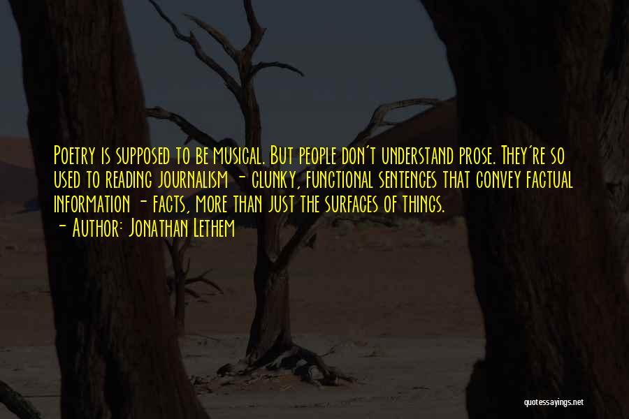 Jonathan Lethem Quotes: Poetry Is Supposed To Be Musical. But People Don't Understand Prose. They're So Used To Reading Journalism - Clunky, Functional