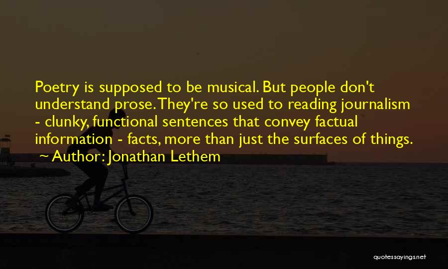 Jonathan Lethem Quotes: Poetry Is Supposed To Be Musical. But People Don't Understand Prose. They're So Used To Reading Journalism - Clunky, Functional