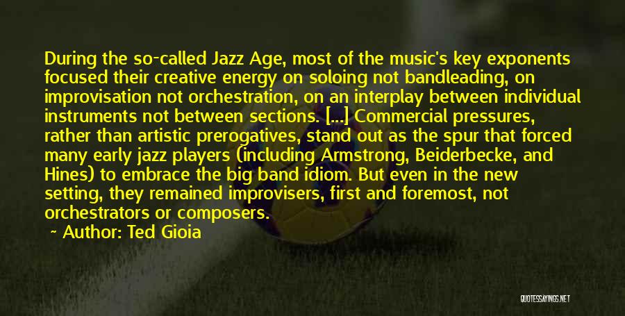 Ted Gioia Quotes: During The So-called Jazz Age, Most Of The Music's Key Exponents Focused Their Creative Energy On Soloing Not Bandleading, On