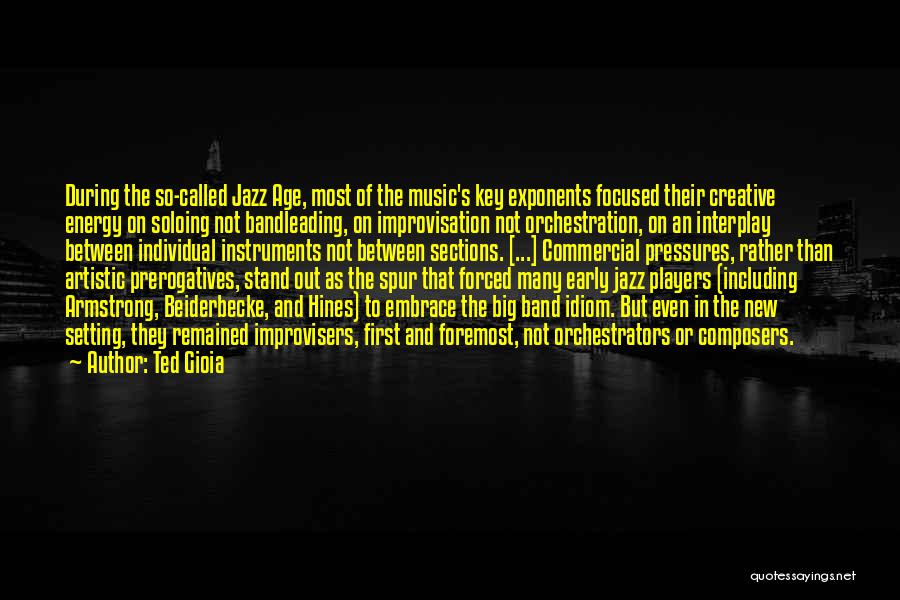 Ted Gioia Quotes: During The So-called Jazz Age, Most Of The Music's Key Exponents Focused Their Creative Energy On Soloing Not Bandleading, On