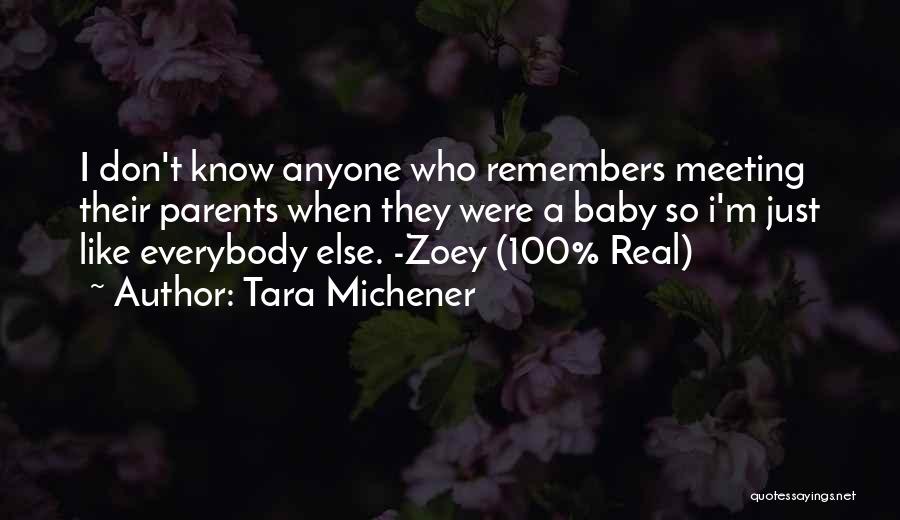 Tara Michener Quotes: I Don't Know Anyone Who Remembers Meeting Their Parents When They Were A Baby So I'm Just Like Everybody Else.