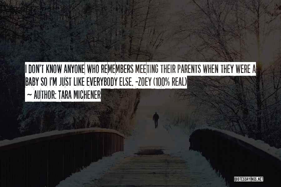 Tara Michener Quotes: I Don't Know Anyone Who Remembers Meeting Their Parents When They Were A Baby So I'm Just Like Everybody Else.