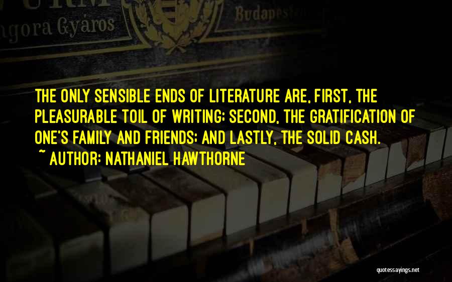 Nathaniel Hawthorne Quotes: The Only Sensible Ends Of Literature Are, First, The Pleasurable Toil Of Writing; Second, The Gratification Of One's Family And