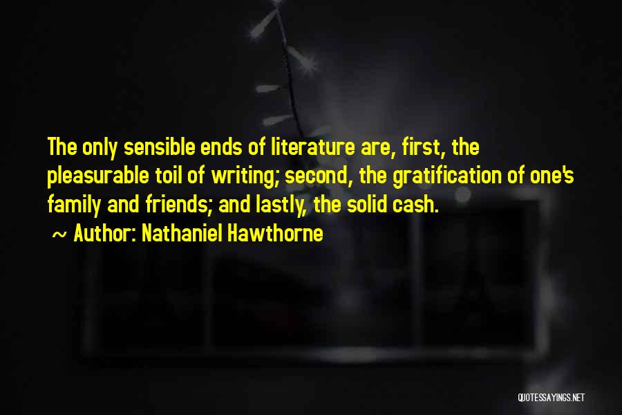 Nathaniel Hawthorne Quotes: The Only Sensible Ends Of Literature Are, First, The Pleasurable Toil Of Writing; Second, The Gratification Of One's Family And