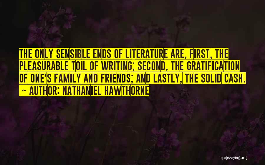 Nathaniel Hawthorne Quotes: The Only Sensible Ends Of Literature Are, First, The Pleasurable Toil Of Writing; Second, The Gratification Of One's Family And
