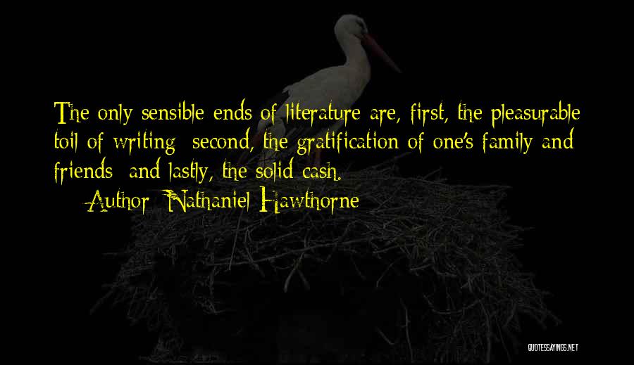 Nathaniel Hawthorne Quotes: The Only Sensible Ends Of Literature Are, First, The Pleasurable Toil Of Writing; Second, The Gratification Of One's Family And