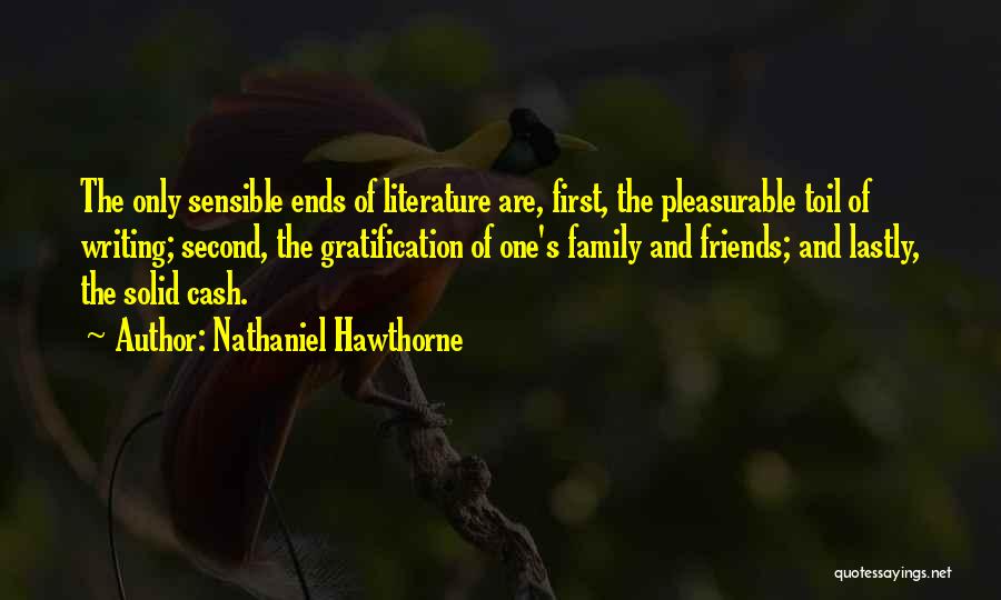 Nathaniel Hawthorne Quotes: The Only Sensible Ends Of Literature Are, First, The Pleasurable Toil Of Writing; Second, The Gratification Of One's Family And